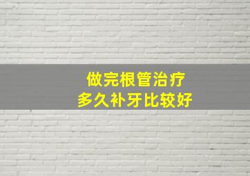 做完根管治疗多久补牙比较好