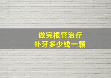 做完根管治疗补牙多少钱一颗