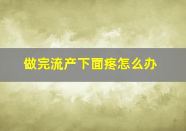 做完流产下面疼怎么办