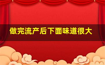 做完流产后下面味道很大