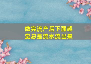 做完流产后下面感觉总是流水流出来