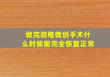 做完颈椎微创手术什么时候能完全恢复正常