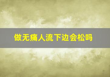 做无痛人流下边会松吗