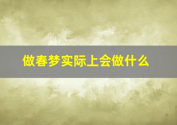 做春梦实际上会做什么