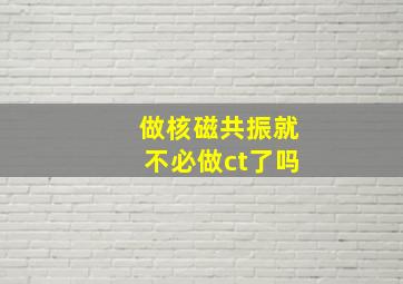 做核磁共振就不必做ct了吗