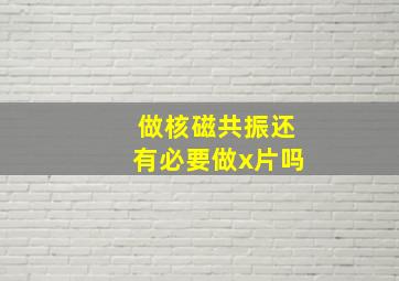 做核磁共振还有必要做x片吗