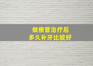 做根管治疗后多久补牙比较好