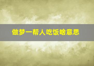 做梦一帮人吃饭啥意思