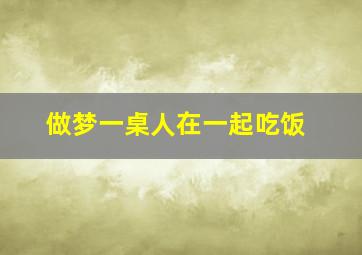 做梦一桌人在一起吃饭