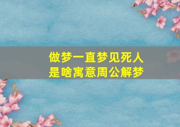 做梦一直梦见死人是啥寓意周公解梦