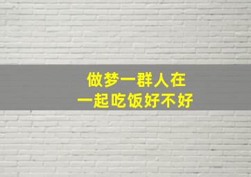 做梦一群人在一起吃饭好不好