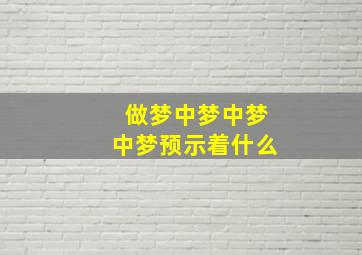 做梦中梦中梦中梦预示着什么