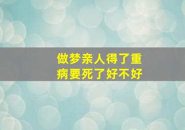 做梦亲人得了重病要死了好不好