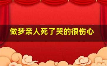 做梦亲人死了哭的很伤心