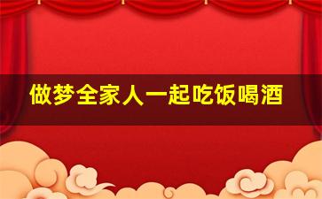 做梦全家人一起吃饭喝酒