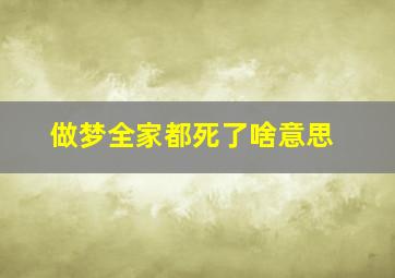 做梦全家都死了啥意思