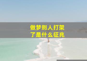 做梦别人打架了是什么征兆