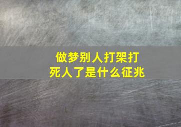 做梦别人打架打死人了是什么征兆