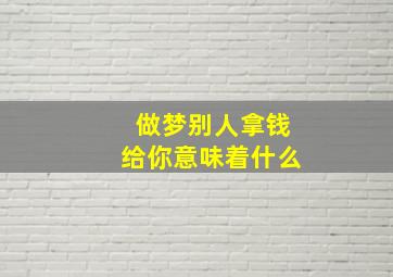 做梦别人拿钱给你意味着什么