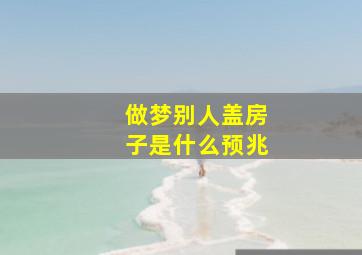 做梦别人盖房子是什么预兆