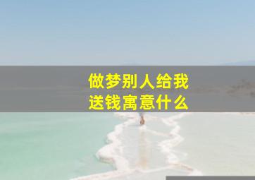 做梦别人给我送钱寓意什么