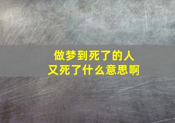 做梦到死了的人又死了什么意思啊