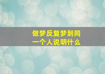 做梦反复梦到同一个人说明什么