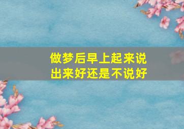 做梦后早上起来说出来好还是不说好