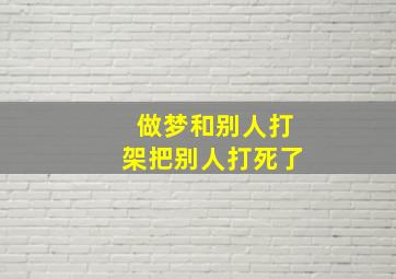 做梦和别人打架把别人打死了