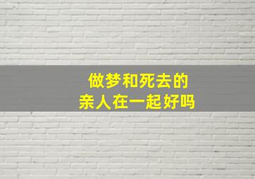 做梦和死去的亲人在一起好吗