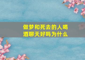 做梦和死去的人喝酒聊天好吗为什么