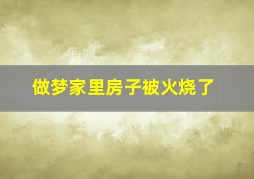 做梦家里房子被火烧了