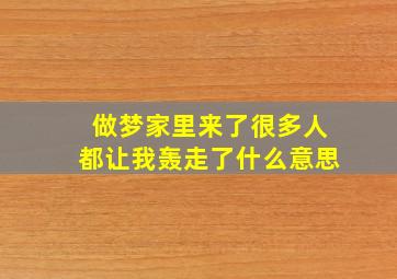 做梦家里来了很多人都让我轰走了什么意思