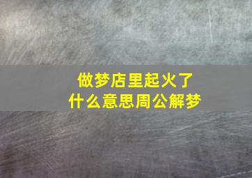 做梦店里起火了什么意思周公解梦