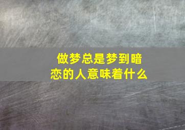 做梦总是梦到暗恋的人意味着什么