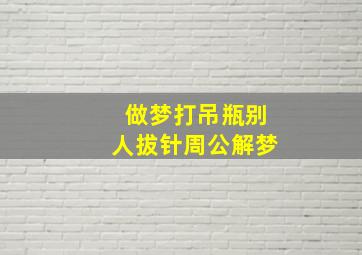 做梦打吊瓶别人拔针周公解梦