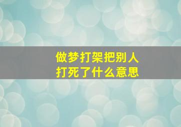 做梦打架把别人打死了什么意思