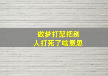 做梦打架把别人打死了啥意思