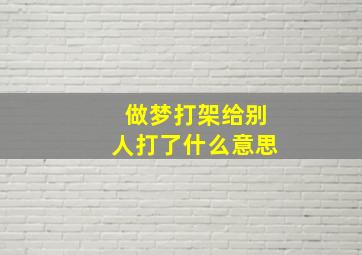 做梦打架给别人打了什么意思