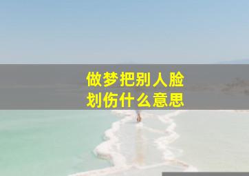 做梦把别人脸划伤什么意思