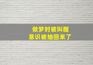 做梦时被叫醒意识被抽回来了