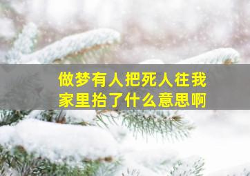 做梦有人把死人往我家里抬了什么意思啊