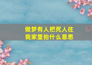 做梦有人把死人往我家里抬什么意思