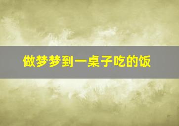 做梦梦到一桌子吃的饭