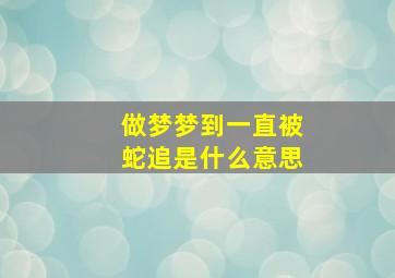 做梦梦到一直被蛇追是什么意思