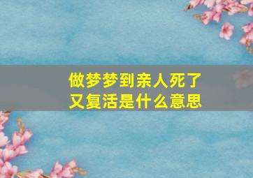 做梦梦到亲人死了又复活是什么意思