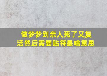 做梦梦到亲人死了又复活然后需要贴符是啥意思