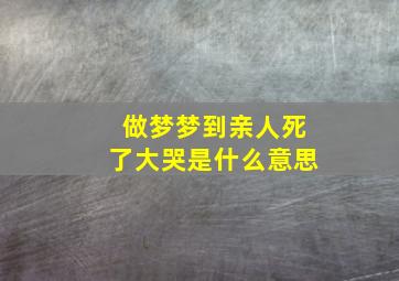 做梦梦到亲人死了大哭是什么意思