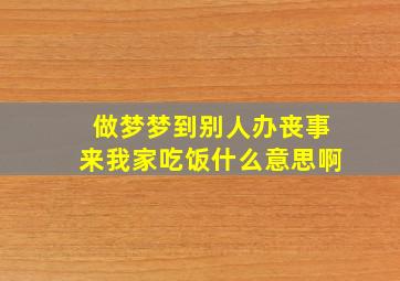 做梦梦到别人办丧事来我家吃饭什么意思啊