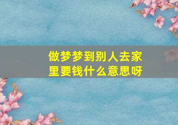 做梦梦到别人去家里要钱什么意思呀